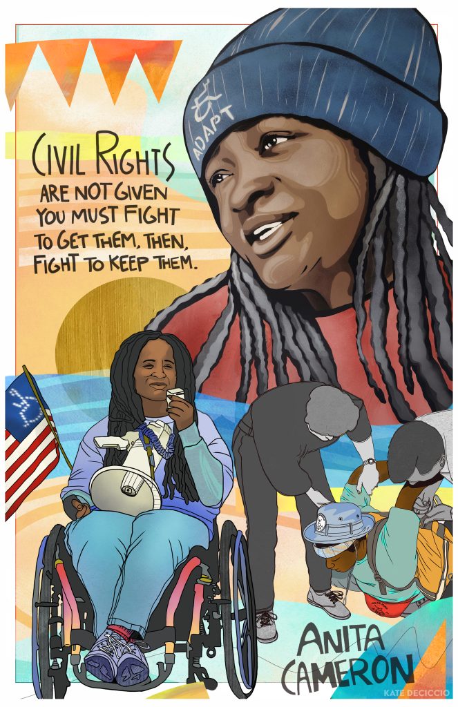 Image of digitally painted poster with images at the bottom of Anita in a wheelchair with a bullhorn holding a disability rights flag. Another painted image of Anita on the ground facing down being handcuffed by police officers. At the top is Anita wearing an ADAPT beanie with her long locs and it says "Civil Rights are not given you must fight for them. Then fight to keep them.